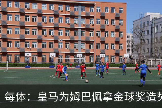 每体：皇马为姆巴佩拿金球奖造势，但他上个重要冠军是18年世界杯